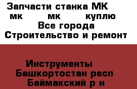 Запчасти станка МК3002 (мк 3002, мк-3002) куплю - Все города Строительство и ремонт » Инструменты   . Башкортостан респ.,Баймакский р-н